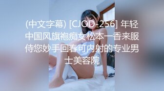 (中文字幕) [CJOD-256] 年轻中国风旗袍痴女松本一香来服侍您妙手回春可内射的专业男士美容院