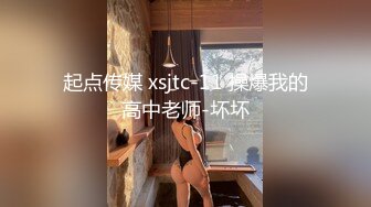 起点传媒 xsjtc-11 操爆我的高中老师-坏坏