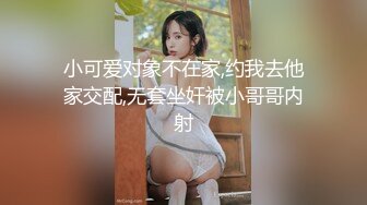 小可爱对象不在家,约我去他家交配,无套坐奸被小哥哥内射