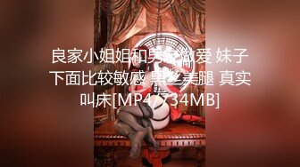 良家小姐姐和男友做爱 妹子下面比较敏感 黑丝美腿 真实叫床[MP4/734MB]