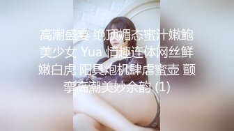 高潮盛宴 绝顶媚态蜜汁嫩鲍美少女 Yua 情趣连体网丝鲜嫩白虎 阳具炮机肆虐蜜壶 颤挛高潮美妙余韵 (1)