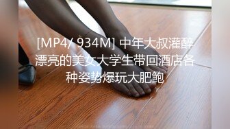 [MP4/ 934M] 中年大叔灌醉漂亮的美女大学生带回酒店各种姿势爆玩大肥鲍