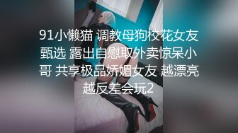 91小懒猫 调教母狗校花女友甄选 露出自慰取外卖惊呆小哥 共享极品娇媚女友 越漂亮越反差会玩2