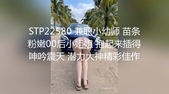 STP22580 兼职小幼师 苗条粉嫩00后小姐姐 抱起来插得呻吟震天 潜力大神精彩佳作