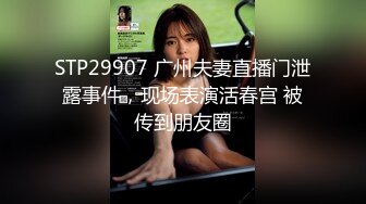 STP29907 广州夫妻直播门泄露事件，现场表演活春宫 被传到朋友圈