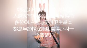 《极品CP魔手外购》茅坑达人潜入写字楼公共女坐便偸拍多位OL白领方便讲卫生基本都是半蹲撅屁股尿看得那叫一个清楚1