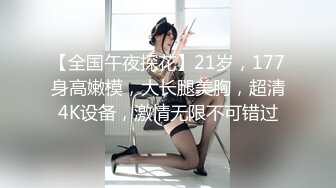 【全国午夜探花】21岁，177身高嫩模，大长腿美胸，超清4K设备，激情无限不可错过