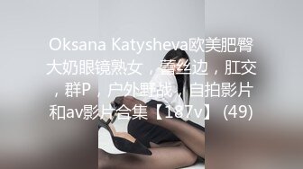 Oksana Katysheva欧美肥臀大奶眼镜熟女，蕾丝边，肛交，群P，户外野战，自拍影片和av影片合集【187v】 (49)