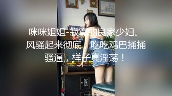 咪咪姐姐-寂寞的良家少妇、风骚起来彻底，吃吃鸡巴捅捅骚逼，样子真淫荡！