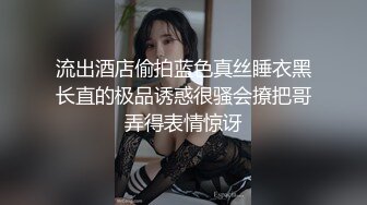 流出酒店偷拍蓝色真丝睡衣黑长直的极品诱惑很骚会撩把哥弄得表情惊讶