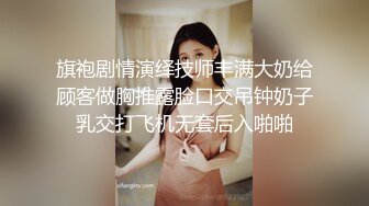 旗袍剧情演绎技师丰满大奶给顾客做胸推露脸口交吊钟奶子乳交打飞机无套后入啪啪