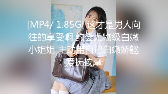 [MP4/ 1.85G] 这才是男人向往的享受啊 约会尤物级白嫩小姐姐 主动用自己白嫩娇躯爱抚按摩