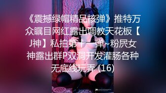 《震撼绿帽精品核弹》推特万众瞩目网红露出调教天花板【J神】私拍第十一弹~粉屄女神露出群P双洞开发灌肠各种无底线玩弄 (16)