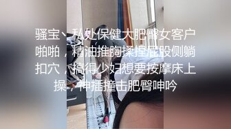 骚宝丶私处保健大肥臀女客户啪啪，精油推胸揉捏屁股侧躺扣穴，搞得少妇想要按摩床上操，神插撞击肥臀呻吟