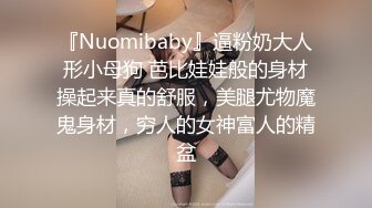 『Nuomibaby』逼粉奶大人形小母狗 芭比娃娃般的身材操起来真的舒服，美腿尤物魔鬼身材，穷人的女神富人的精盆