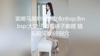 装嫩马尾辫轻熟女&nbsp;&nbsp;大奶子隔着裤子磨蹭 镜头前深喉69掰穴