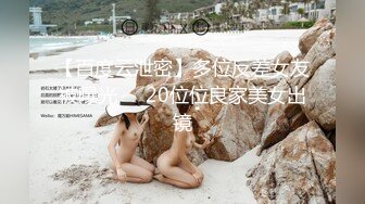 【百度云泄密】多位反差女友被曝光❤️20位位良家美女出镜