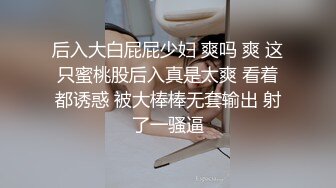 后入大白屁屁少妇 爽吗 爽 这只蜜桃股后入真是太爽 看着都诱惑 被大棒棒无套输出 射了一骚逼