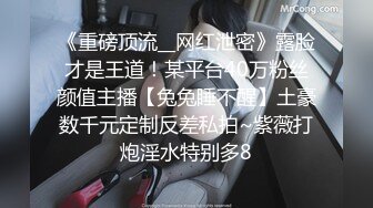 《重磅顶流__网红泄密》露脸才是王道！某平台40万粉丝颜值主播【兔兔睡不醒】土豪数千元定制反差私拍~紫薇打炮淫水特别多8