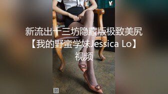 新流出十三坊隐藏版极致美尻【我的野蛮学妹Jessica Lo】视频