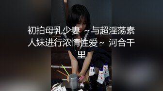 初拍母乳少妻 ～与超淫荡素人妹进行浓情性爱～ 河合千里