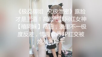 《极品御姐✿究极泄密》露脸才是王道！高颜气质网红女神【禧阿妹】私拍，表里不一极度反差，情趣紫薇3P肛交被炮友各种干