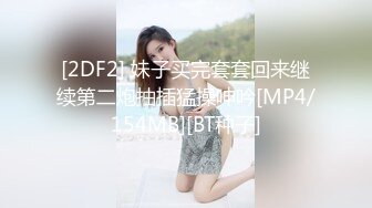 [2DF2] 妹子买完套套回来继续第二炮抽插猛操呻吟[MP4/154MB][BT种子]