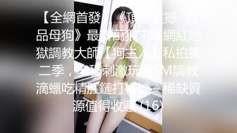 【全網首發】《頂級震撼㊙極品母狗》最新萬狼求購網紅地獄調教大師【狗主人】私拍第二季，多種刺激玩法SM調教滴蠟吃精肛鏈打樁機～稀缺資源值得收藏 (16)