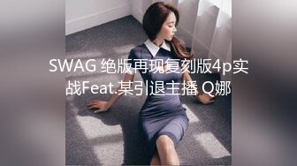 SWAG 绝版再现复刻版4p实战Feat.某引退主播 Q娜