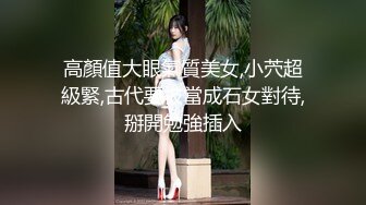 高顏值大眼氣質美女,小茓超級緊,古代要被當成石女對待,掰開勉強插入