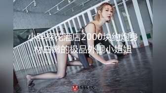 小胖探花酒店2000块约炮身材白嫩的极品外围小姐姐