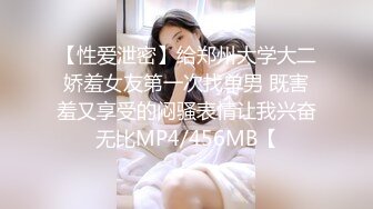 【性爱泄密】给郑州大学大二娇羞女友第一次找单男 既害羞又享受的闷骚表情让我兴奋无比MP4/456MB【