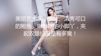 美丽艺术系小表妹、清秀可口的鲍鱼，嫩嗯嗯的小脚丫，夹起双腿操逼是有多爽！