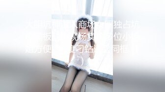 大胆坑神潜入商场女厕独占坑位隔板缝中现场实拍多位小姐姐方便☛角度刁钻逼脸同框 (1)