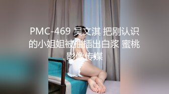 PMC-469 吴文淇 把刚认识的小姐姐被抽插出白浆 蜜桃影像传媒