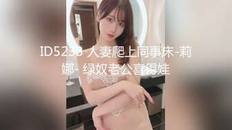 ID5233 人妻爬上同事床-莉娜- 绿奴老公喜得娃