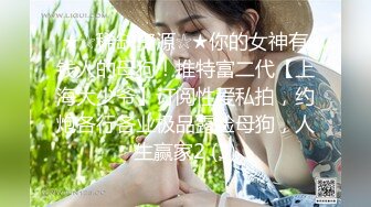 ★☆稀缺资源☆★你的女神有钱人的母狗！推特富二代【上海大少爷】订阅性爱私拍，约炮各行各业极品露脸母狗，人生赢家2 (3)