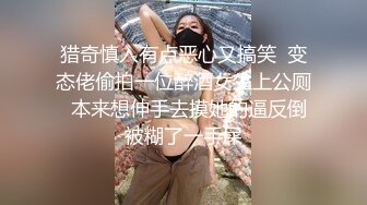 猎奇慎入有点恶心又搞笑  变态佬偷拍一位醉酒女生上公厕  本来想伸手去摸她的逼反倒被糊了一手屎