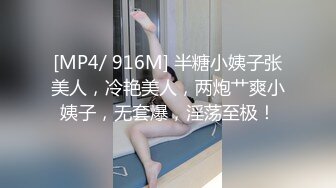 [MP4/ 916M] 半糖小姨子张美人，冷艳美人，两炮艹爽小姨子，无套爆，淫荡至极！