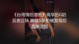 《台湾情侣泄密》高学历G奶反差正妹 脚踏5条船被发现后直接送炮