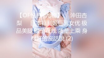 【OF性感✨尤物】♘❤沖田杏梨♘❤日本福利姬巨乳女优 极品美腿 颜值在线 质量上乘 身材好的沒話說 (2)