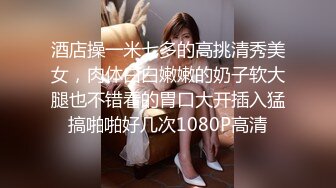 酒店操一米七多的高挑清秀美女，肉体白白嫩嫩的奶子软大腿也不错看的胃口大开插入猛搞啪啪好几次1080P高清