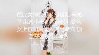 芭比女神究极梦幻粉乳 辛尤里 束缚小母狗圆硕粉乳交合 女上位阳具深入无毛嫩穴 顶到子宫美妙呻吟1