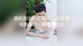 最新流出乐橙精品❤️近距离视角偷拍，裤里丝女孩