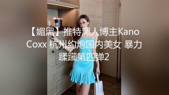 【媚黑】推特黑人博主Kano Coxx 杭州约炮国内美女 暴力蹂躏第四弹2