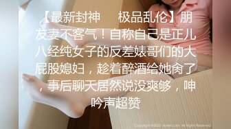 【最新封神❤️极品乱伦】朋友妻不客气！自称自己是正儿八经纯女子的反差婊哥们的大屁股媳妇，趁着醉酒给她肏了，事后聊天居然说没爽够，呻吟声超赞