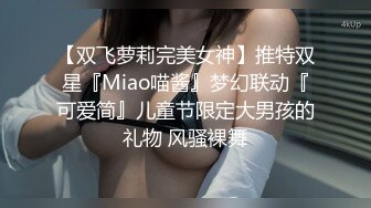 【双飞萝莉完美女神】推特双星『Miao喵酱』梦幻联动『可爱简』儿童节限定大男孩的礼物 风骚裸舞