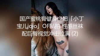 ✨国产蜜桃臀健身少妇「小丁宝儿jojo」OF私拍 性感丝袜配巨臀视觉冲击拉满 (2)