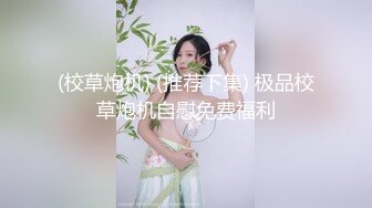 (校草炮机) (推荐下集) 极品校草炮机自慰免费福利