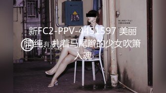 新FC2-PPV-4451597 美丽清纯、扎着马尾辫的少女吹箫入魂